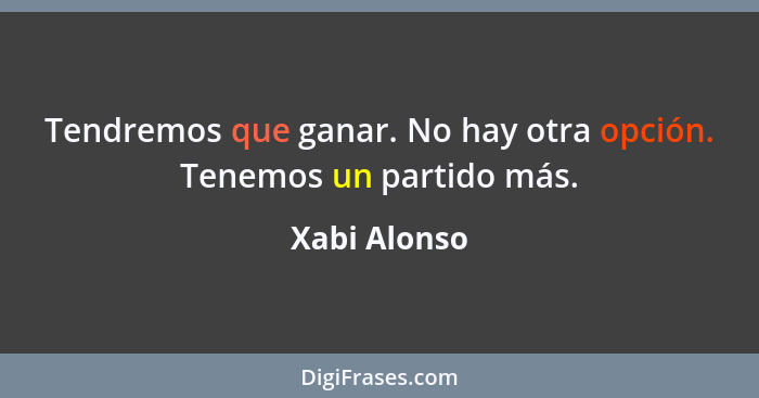 Tendremos que ganar. No hay otra opción. Tenemos un partido más.... - Xabi Alonso