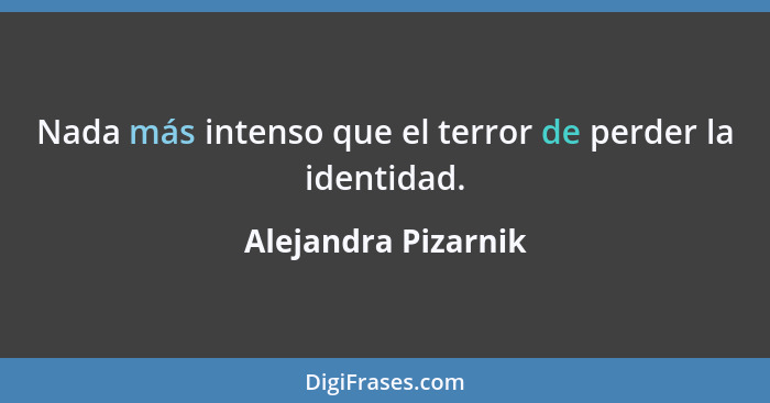 Nada más intenso que el terror de perder la identidad.... - Alejandra Pizarnik