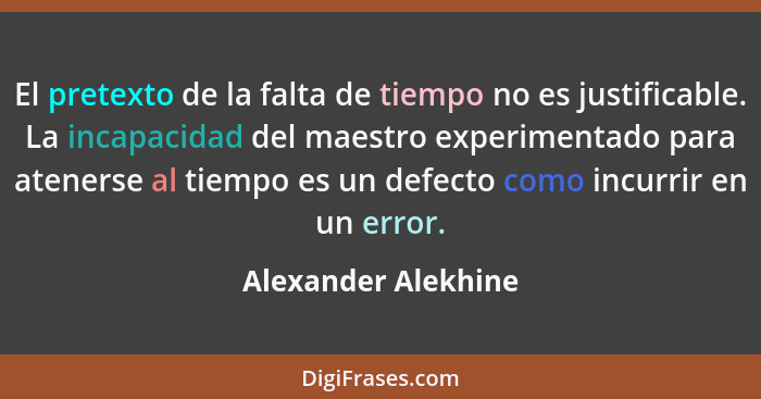 El pretexto de la falta de tiempo no es justificable. La incapacidad del maestro experimentado para atenerse al tiempo es un defe... - Alexander Alekhine