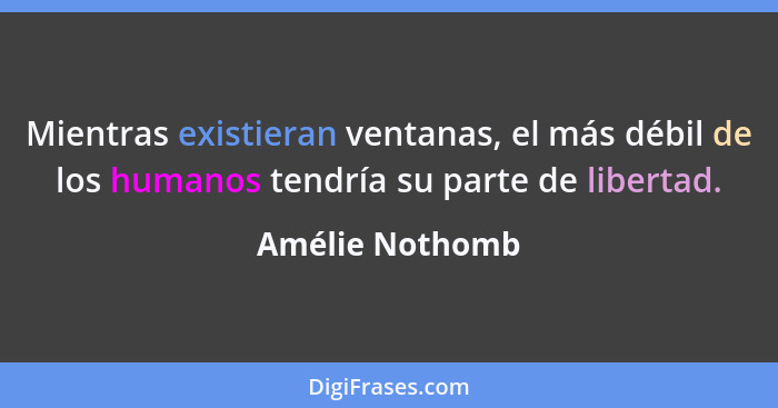 Mientras existieran ventanas, el más débil de los humanos tendría su parte de libertad.... - Amélie Nothomb