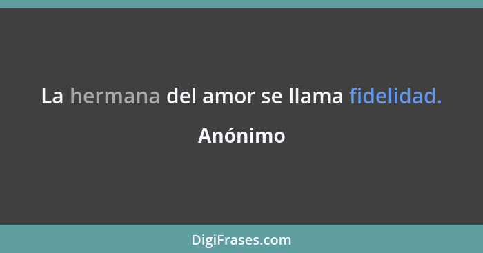 La hermana del amor se llama fidelidad.... - Anónimo