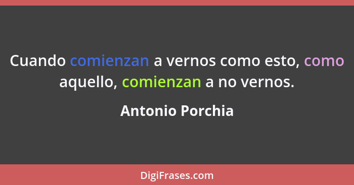 Cuando comienzan a vernos como esto, como aquello, comienzan a no vernos.... - Antonio Porchia