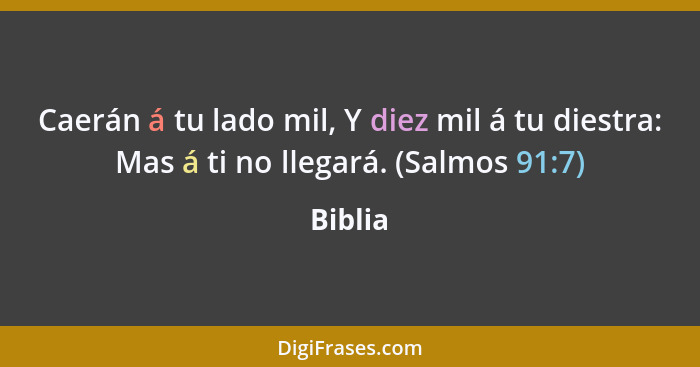 Caerán á tu lado mil, Y diez mil á tu diestra: Mas á ti no llegará. (Salmos 91:7)... - Biblia