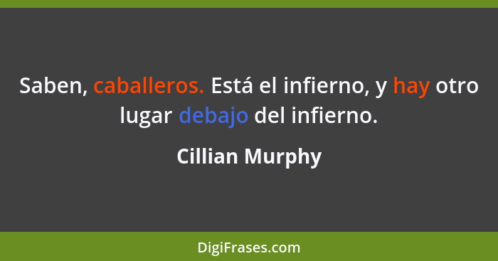 Saben, caballeros. Está el infierno, y hay otro lugar debajo del infierno.... - Cillian Murphy