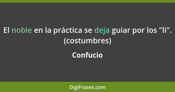 El noble en la práctica se deja guiar por los "li". (costumbres)... - Confucio