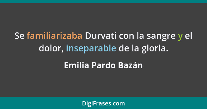 Se familiarizaba Durvati con la sangre y el dolor, inseparable de la gloria.... - Emilia Pardo Bazán