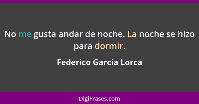 No me gusta andar de noche. La noche se hizo para dormir.... - Federico García Lorca