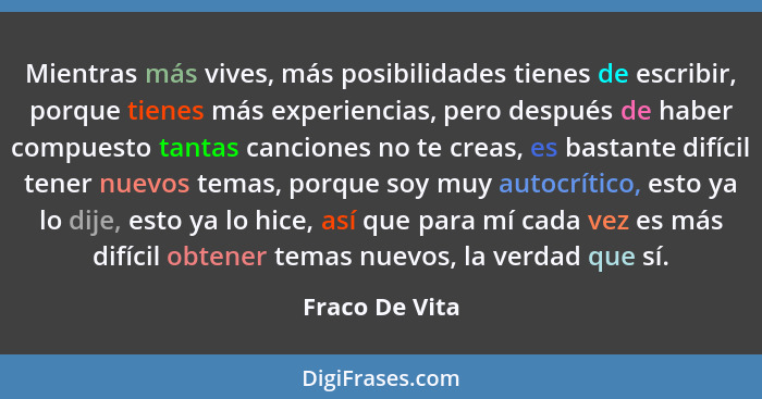 Mientras más vives, más posibilidades tienes de escribir, porque tienes más experiencias, pero después de haber compuesto tantas canci... - Fraco De Vita