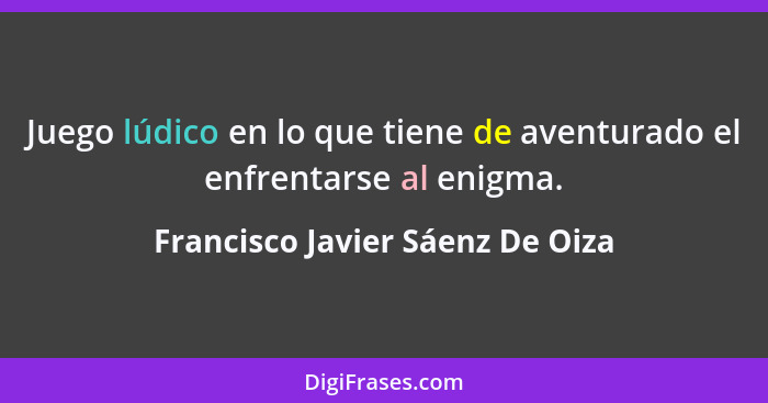 Juego lúdico en lo que tiene de aventurado el enfrentarse al enigma.... - Francisco Javier Sáenz De Oiza