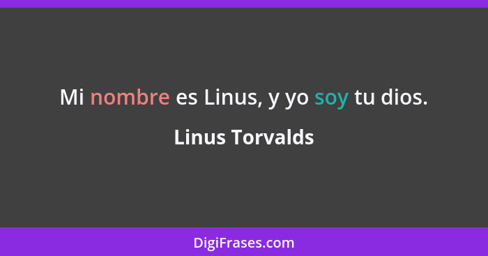 Mi nombre es Linus, y yo soy tu dios.... - Linus Torvalds