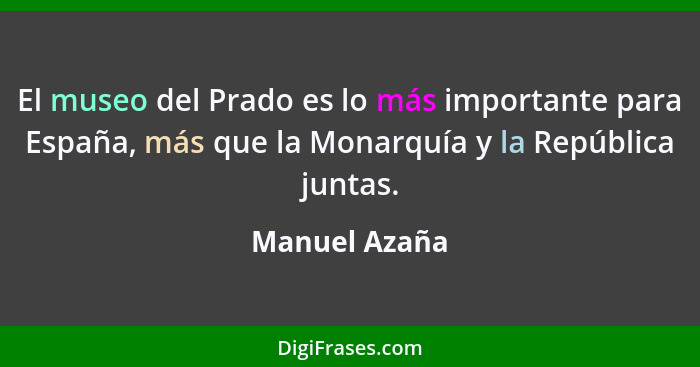 El museo del Prado es lo más importante para España, más que la Monarquía y la República juntas.... - Manuel Azaña