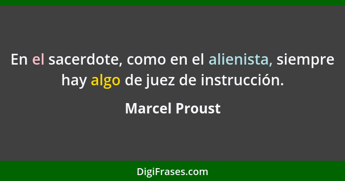 En el sacerdote, como en el alienista, siempre hay algo de juez de instrucción.... - Marcel Proust