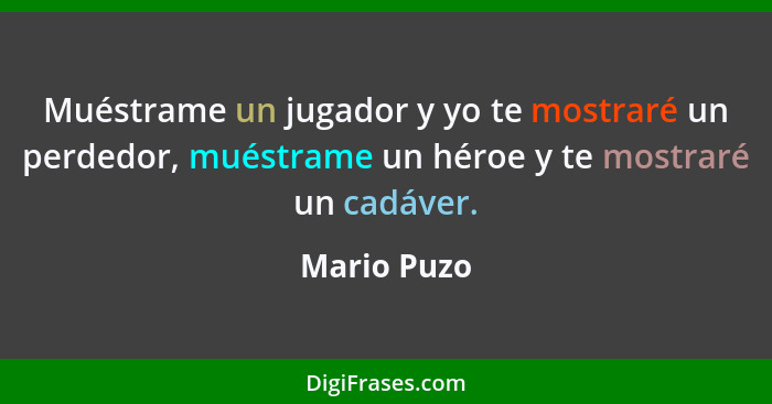 Muéstrame un jugador y yo te mostraré un perdedor, muéstrame un héroe y te mostraré un cadáver.... - Mario Puzo