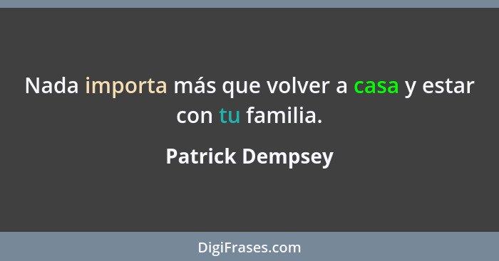 Nada importa más que volver a casa y estar con tu familia.... - Patrick Dempsey