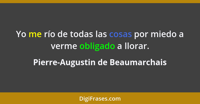 Yo me río de todas las cosas por miedo a verme obligado a llorar.... - Pierre-Augustin de Beaumarchais