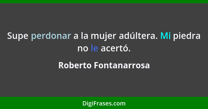 Supe perdonar a la mujer adúltera. Mi piedra no le acertó.... - Roberto Fontanarrosa