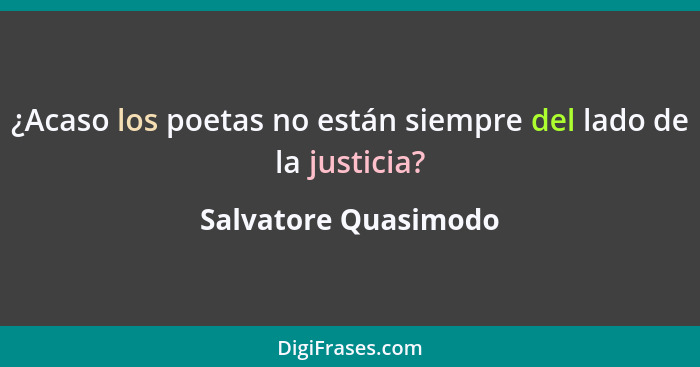¿Acaso los poetas no están siempre del lado de la justicia?... - Salvatore Quasimodo