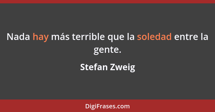 Nada hay más terrible que la soledad entre la gente.... - Stefan Zweig