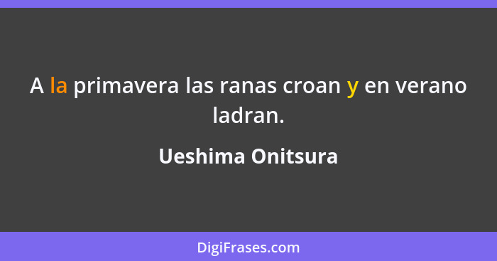 A la primavera las ranas croan y en verano ladran.... - Ueshima Onitsura