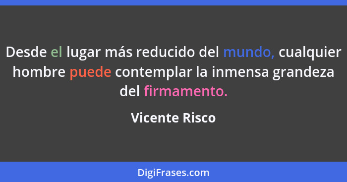 Desde el lugar más reducido del mundo, cualquier hombre puede contemplar la inmensa grandeza del firmamento.... - Vicente Risco