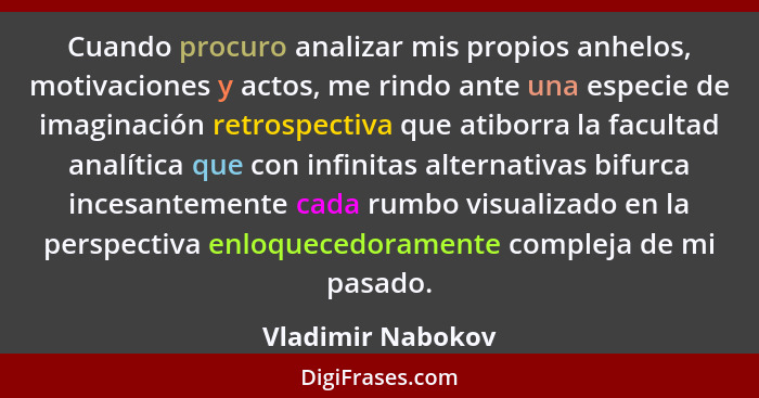 Cuando procuro analizar mis propios anhelos, motivaciones y actos, me rindo ante una especie de imaginación retrospectiva que atibo... - Vladimir Nabokov