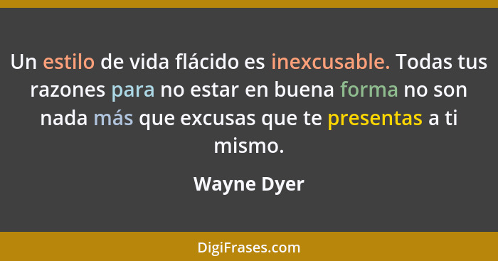 Un estilo de vida flácido es inexcusable. Todas tus razones para no estar en buena forma no son nada más que excusas que te presentas a t... - Wayne Dyer