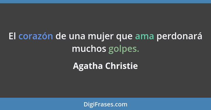 El corazón de una mujer que ama perdonará muchos golpes.... - Agatha Christie