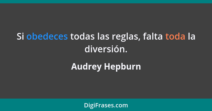 Si obedeces todas las reglas, falta toda la diversión.... - Audrey Hepburn