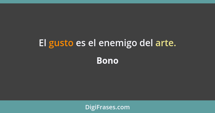 El gusto es el enemigo del arte.... - Bono