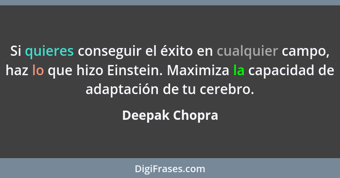 Si quieres conseguir el éxito en cualquier campo, haz lo que hizo Einstein. Maximiza la capacidad de adaptación de tu cerebro.... - Deepak Chopra