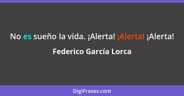 No es sueño la vida. ¡Alerta! ¡Alerta! ¡Alerta!... - Federico García Lorca