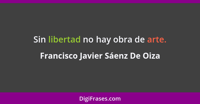 Sin libertad no hay obra de arte.... - Francisco Javier Sáenz De Oiza