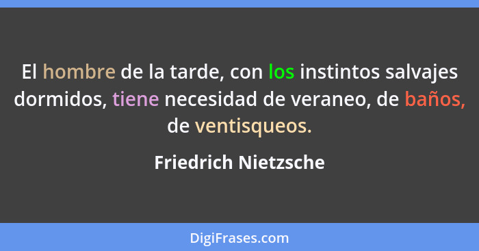 El hombre de la tarde, con los instintos salvajes dormidos, tiene necesidad de veraneo, de baños, de ventisqueos.... - Friedrich Nietzsche