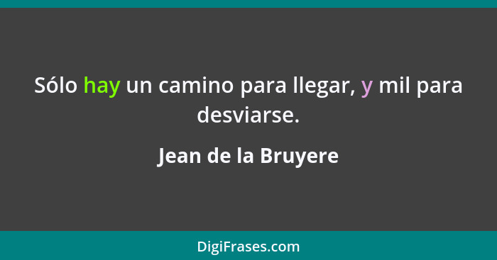 Sólo hay un camino para llegar, y mil para desviarse.... - Jean de la Bruyere