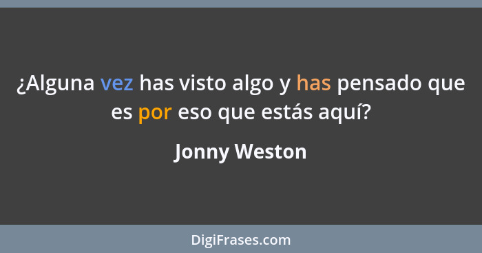 ¿Alguna vez has visto algo y has pensado que es por eso que estás aquí?... - Jonny Weston