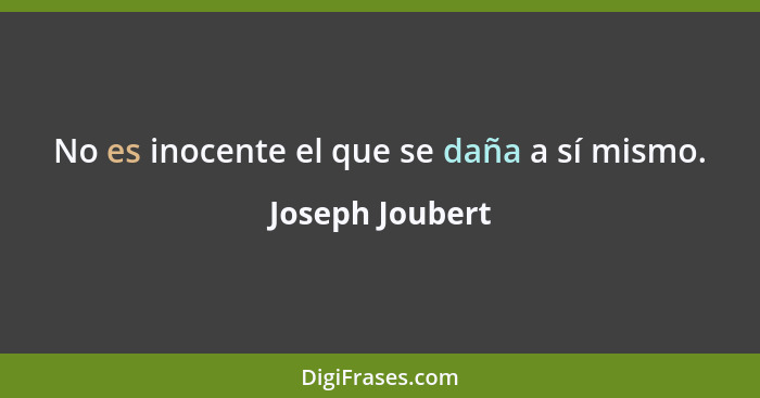 No es inocente el que se daña a sí mismo.... - Joseph Joubert