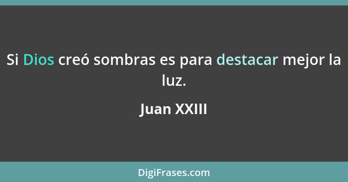 Si Dios creó sombras es para destacar mejor la luz.... - Juan XXIII