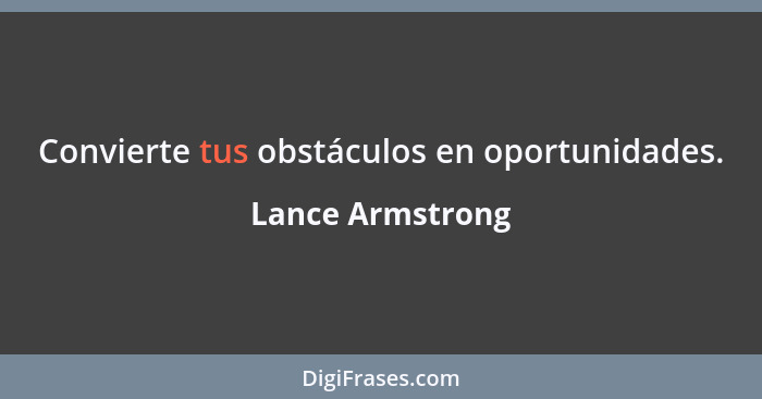 Convierte tus obstáculos en oportunidades.... - Lance Armstrong