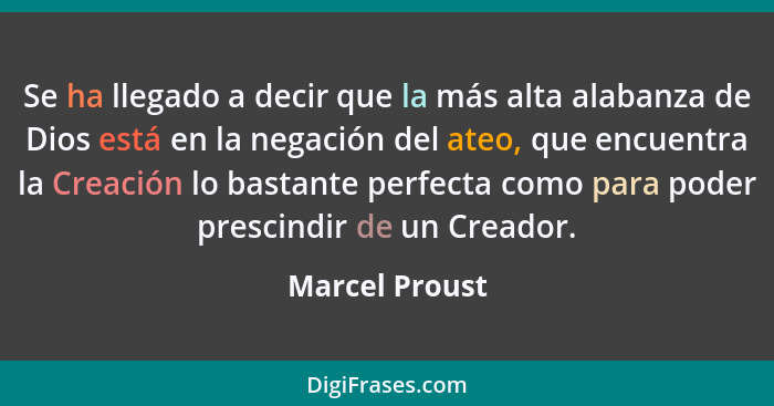 Se ha llegado a decir que la más alta alabanza de Dios está en la negación del ateo, que encuentra la Creación lo bastante perfecta co... - Marcel Proust