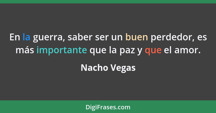 En la guerra, saber ser un buen perdedor, es más importante que la paz y que el amor.... - Nacho Vegas