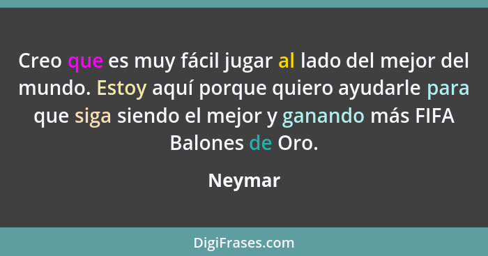 Creo que es muy fácil jugar al lado del mejor del mundo. Estoy aquí porque quiero ayudarle para que siga siendo el mejor y ganando más FIFA B... - Neymar