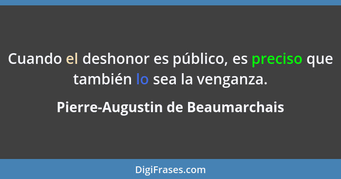 Cuando el deshonor es público, es preciso que también lo sea la venganza.... - Pierre-Augustin de Beaumarchais