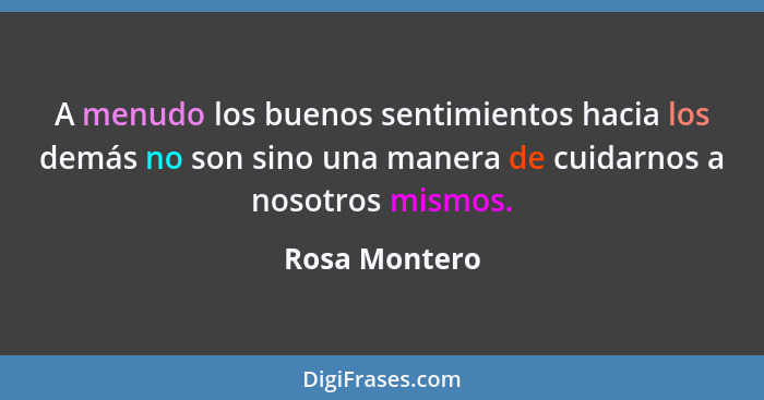 A menudo los buenos sentimientos hacia los demás no son sino una manera de cuidarnos a nosotros mismos.... - Rosa Montero