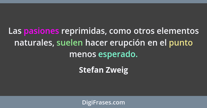 Las pasiones reprimidas, como otros elementos naturales, suelen hacer erupción en el punto menos esperado.... - Stefan Zweig