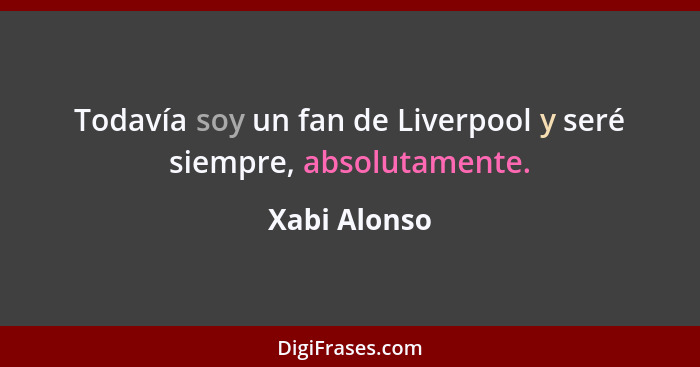 Todavía soy un fan de Liverpool y seré siempre, absolutamente.... - Xabi Alonso