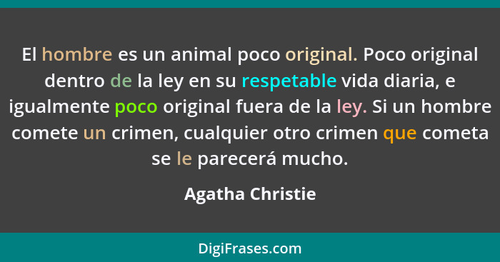 El hombre es un animal poco original. Poco original dentro de la ley en su respetable vida diaria, e igualmente poco original fuera... - Agatha Christie