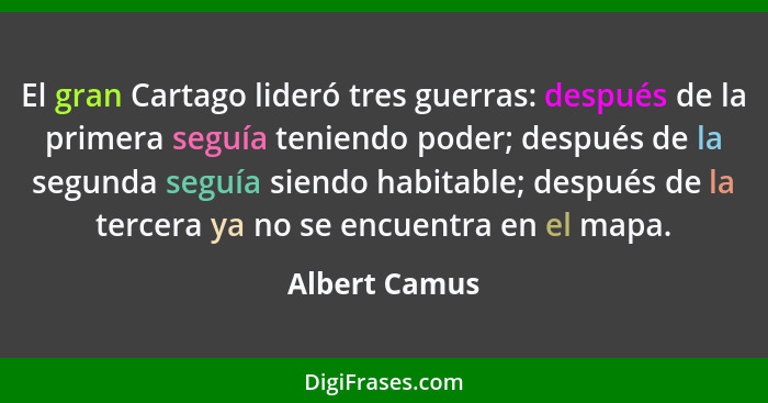 El gran Cartago lideró tres guerras: después de la primera seguía teniendo poder; después de la segunda seguía siendo habitable; despué... - Albert Camus