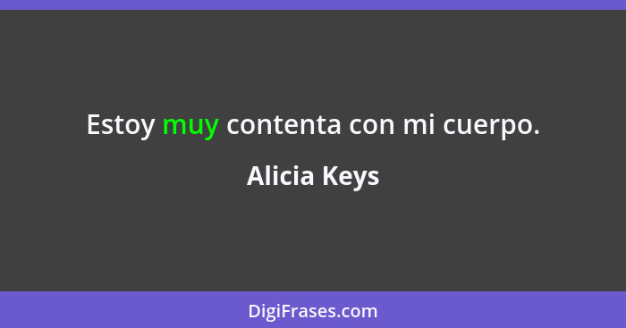 Estoy muy contenta con mi cuerpo.... - Alicia Keys