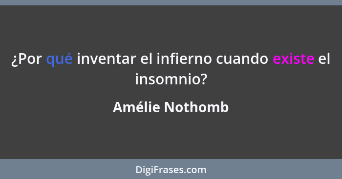 ¿Por qué inventar el infierno cuando existe el insomnio?... - Amélie Nothomb