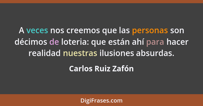 A veces nos creemos que las personas son décimos de loteria: que están ahí para hacer realidad nuestras ilusiones absurdas.... - Carlos Ruiz Zafón